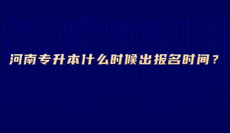 河南专升本什么时候出报名时间？.jpg