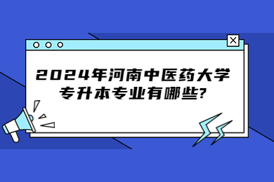 2024年河南中医药大学专升本专业有哪些?